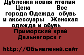 Дубленка новая италия › Цена ­ 15 000 - Все города Одежда, обувь и аксессуары » Женская одежда и обувь   . Приморский край,Дальнегорск г.